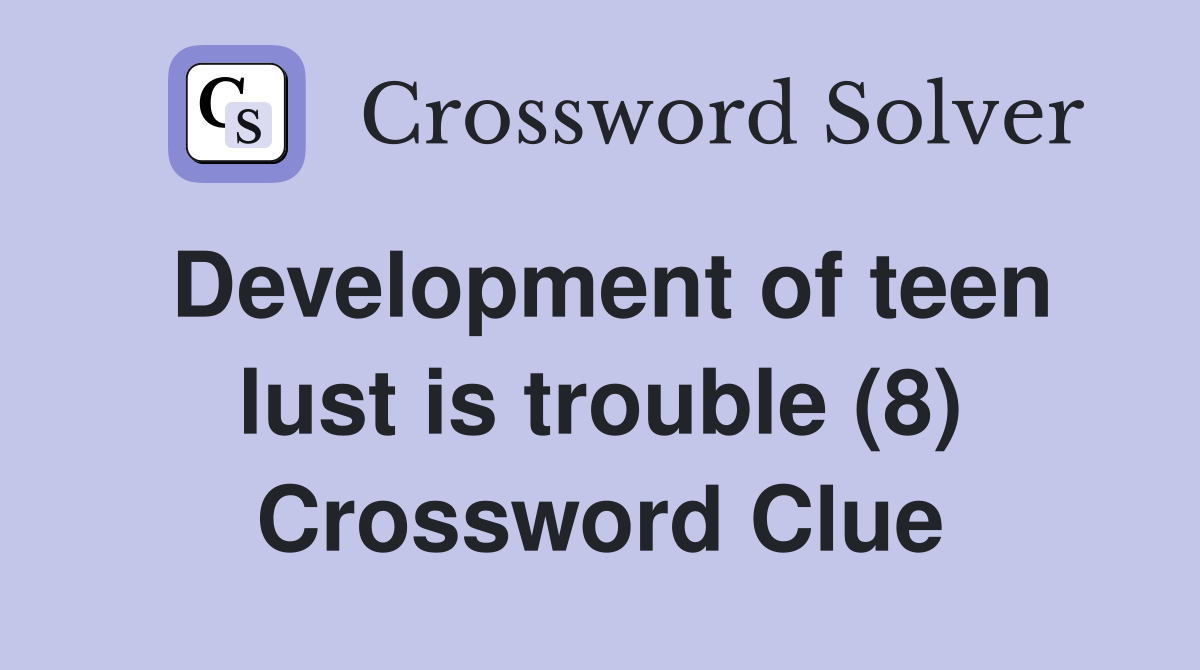 Development of teen lust is trouble (8) Crossword Clue Answers